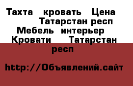 Тахта - кровать › Цена ­ 1 000 - Татарстан респ. Мебель, интерьер » Кровати   . Татарстан респ.